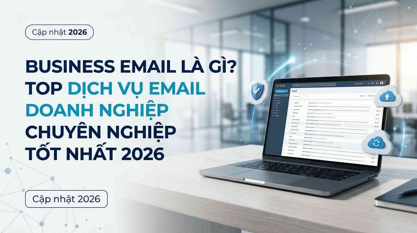 Business Email là gì? Top dịch vụ Email doanh nghiệp chuyên nghiệp tốt nhất 2026